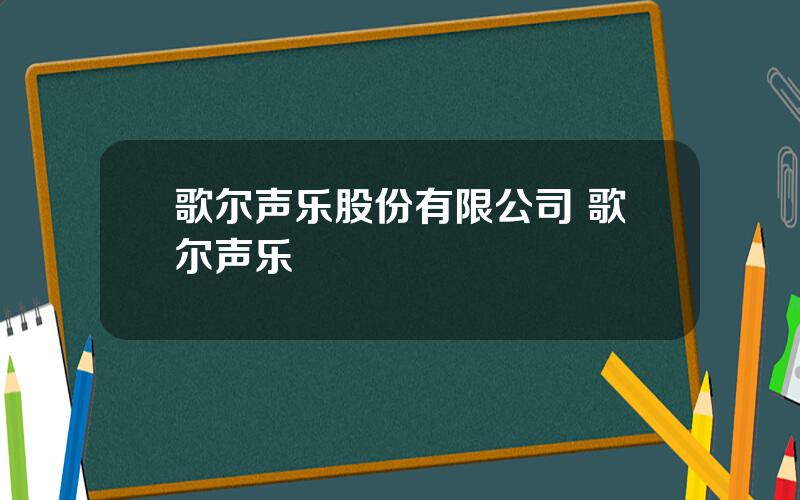 歌尔声乐股份有限公司 歌尔声乐